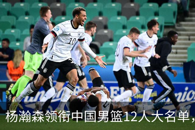 杨瀚森领衔中国男篮12人大名单，明日将在沈阳对阵日本男篮