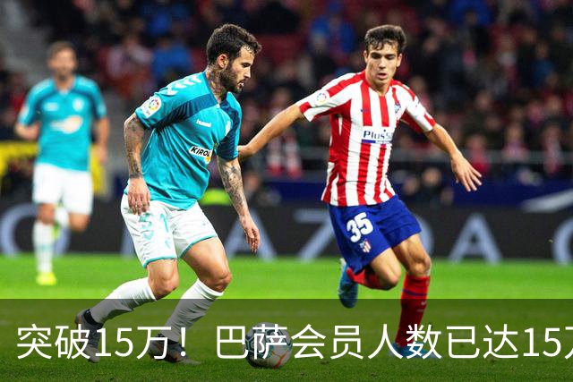 突破15万！巴萨会员人数已达15万1787人，会员数两年增加1万8