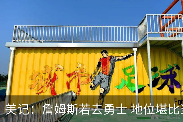 美记：詹姆斯若去勇士 地位堪比当年的杜兰特 还不如留湖人